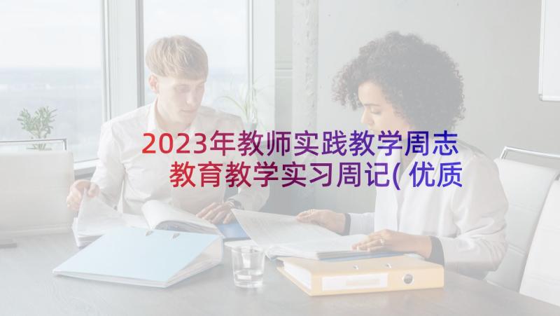 2023年教师实践教学周志 教育教学实习周记(优质5篇)