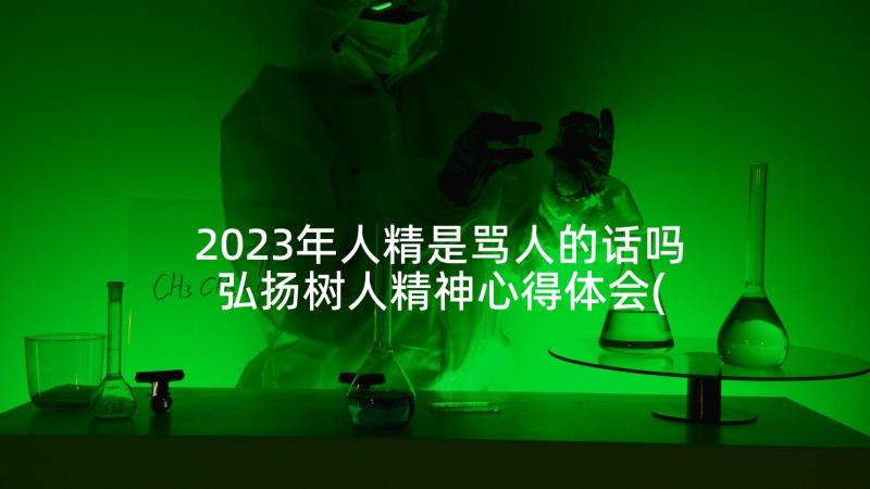 2023年人精是骂人的话吗 弘扬树人精神心得体会(优秀5篇)