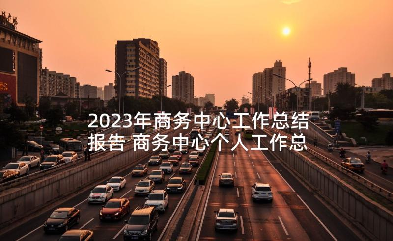 2023年商务中心工作总结报告 商务中心个人工作总结(通用5篇)