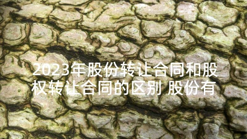 2023年股份转让合同和股权转让合同的区别 股份有限公司股权转让协议(汇总5篇)