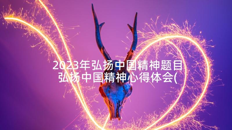 2023年弘扬中国精神题目 弘扬中国精神心得体会(汇总8篇)