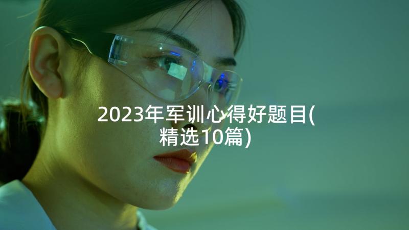 2023年军训心得好题目(精选10篇)