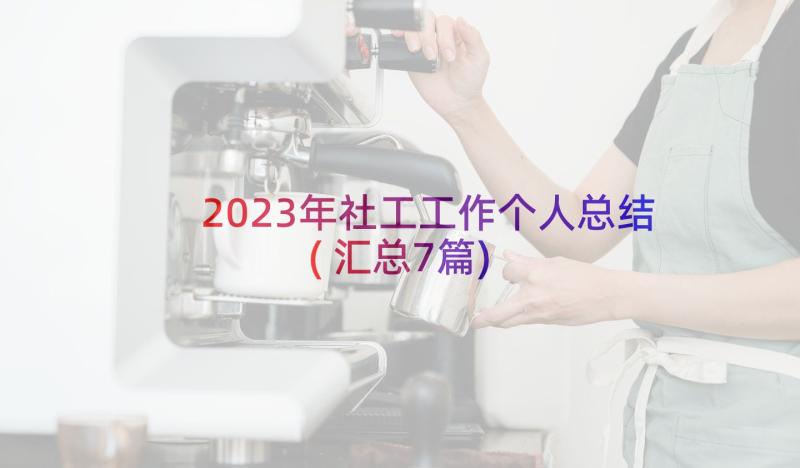 2023年社工工作个人总结(汇总7篇)