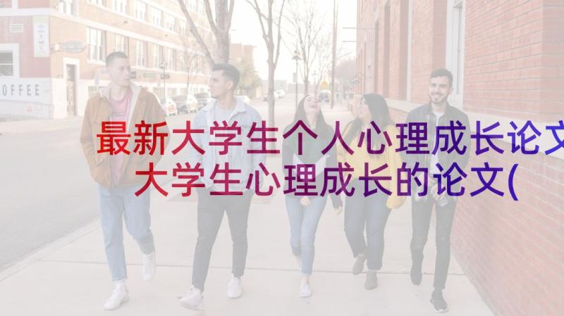 最新大学生个人心理成长论文 大学生心理成长的论文(优秀5篇)