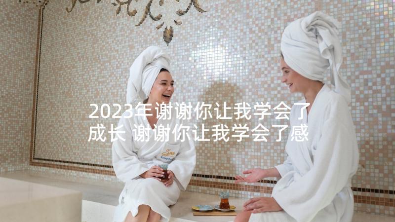 2023年谢谢你让我学会了成长 谢谢你让我学会了感恩(优秀5篇)