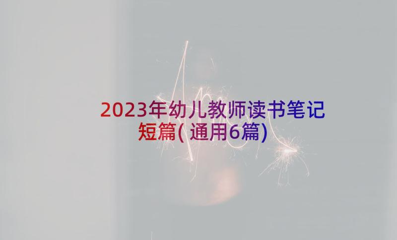 2023年幼儿教师读书笔记短篇(通用6篇)