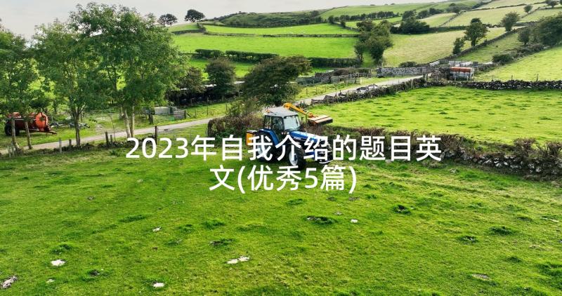 2023年自我介绍的题目英文(优秀5篇)