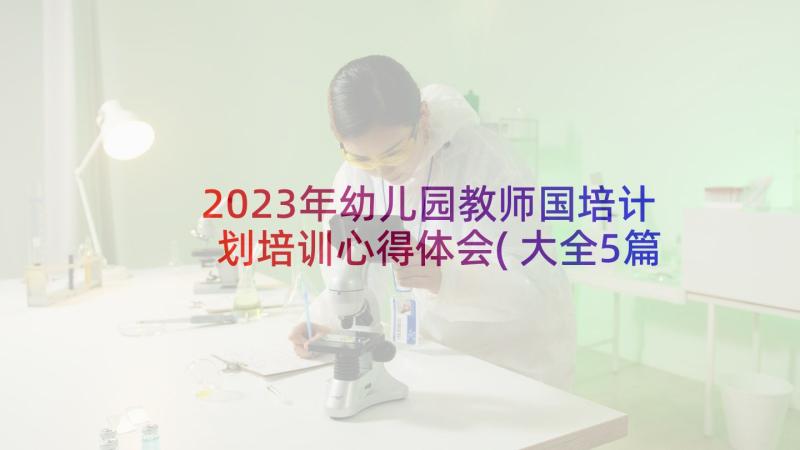 2023年幼儿园教师国培计划培训心得体会(大全5篇)