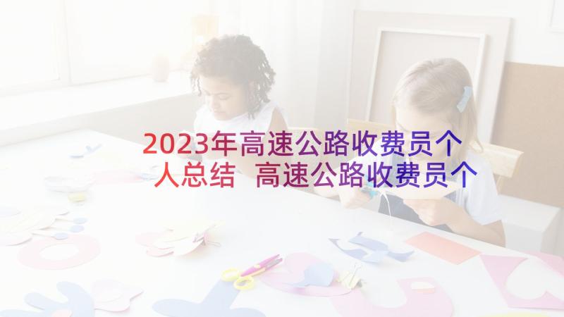 2023年高速公路收费员个人总结 高速公路收费员个人工作总结(优质5篇)