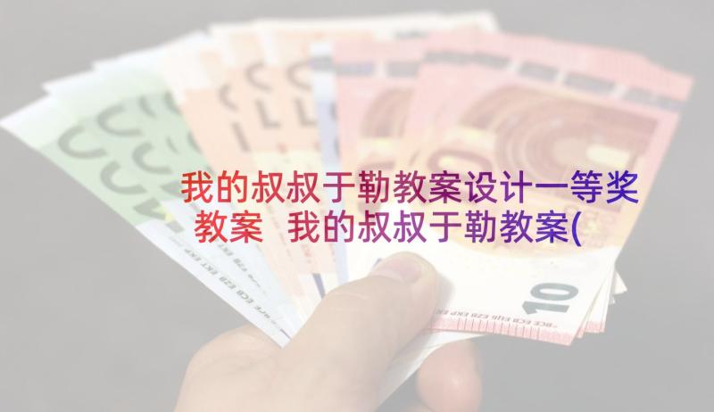 我的叔叔于勒教案设计一等奖教案 我的叔叔于勒教案(优质7篇)