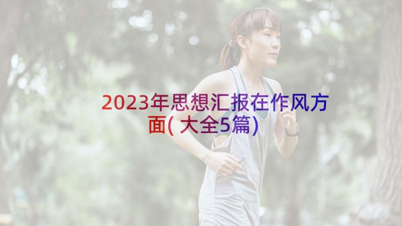 2023年思想汇报在作风方面(大全5篇)