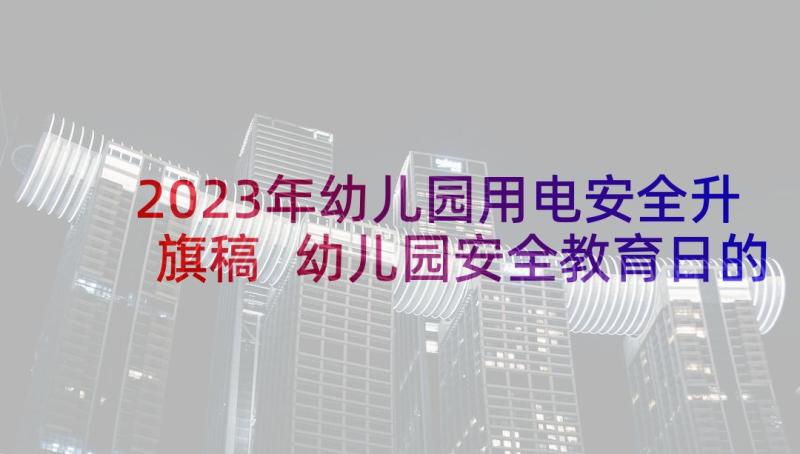 2023年幼儿园用电安全升旗稿 幼儿园安全教育日的国旗下讲话稿例文(大全5篇)