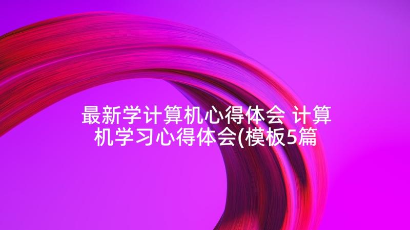 最新学计算机心得体会 计算机学习心得体会(模板5篇)