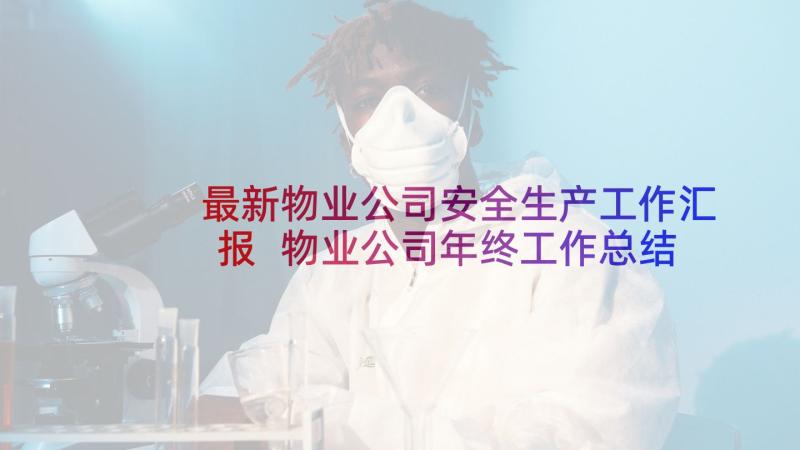 最新物业公司安全生产工作汇报 物业公司年终工作总结报告(汇总7篇)