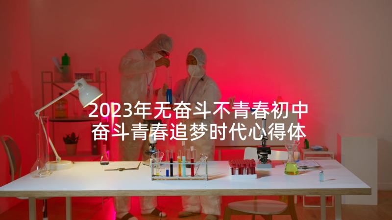 2023年无奋斗不青春初中 奋斗青春追梦时代心得体会(模板7篇)