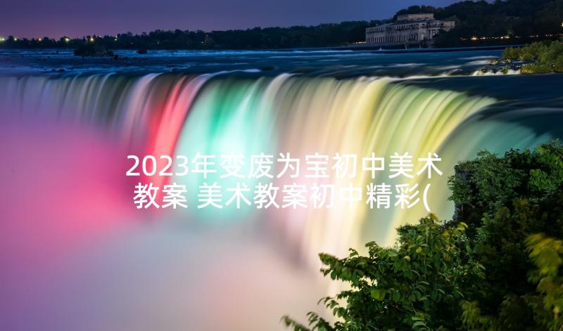 2023年变废为宝初中美术教案 美术教案初中精彩(通用7篇)