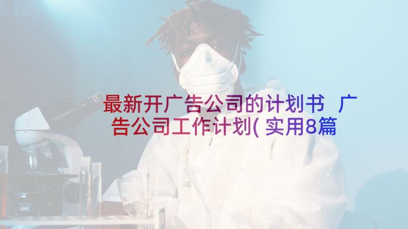 最新开广告公司的计划书 广告公司工作计划(实用8篇)