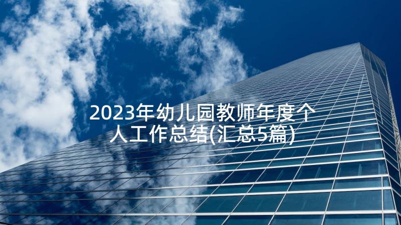 2023年幼儿园教师年度个人工作总结(汇总5篇)