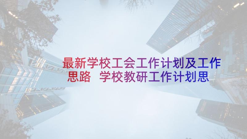 最新学校工会工作计划及工作思路 学校教研工作计划思路(实用9篇)