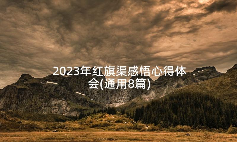 2023年红旗渠感悟心得体会(通用8篇)