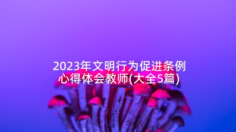 2023年文明行为促进条例心得体会教师(大全5篇)