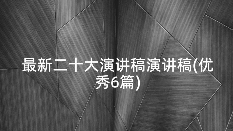 最新二十大演讲稿演讲稿(优秀6篇)