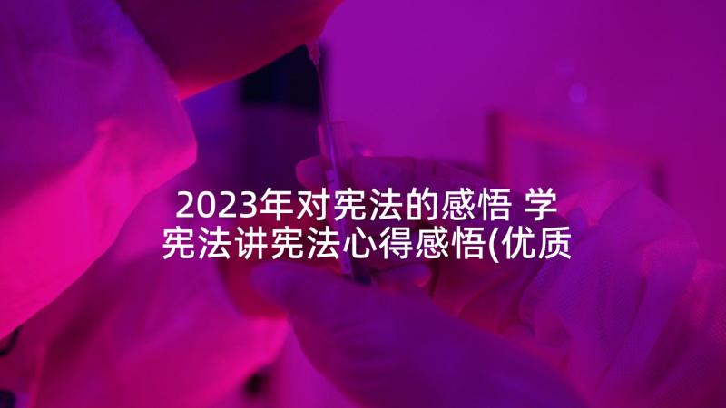 2023年对宪法的感悟 学宪法讲宪法心得感悟(优质7篇)