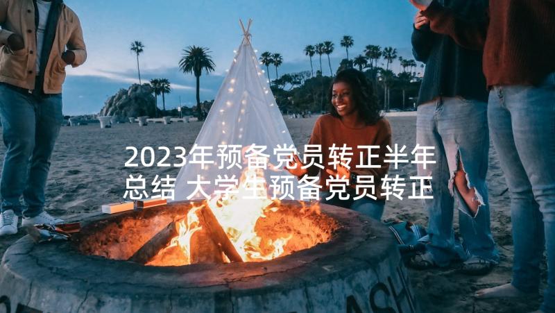 2023年预备党员转正半年总结 大学生预备党员转正半年总结(优质5篇)