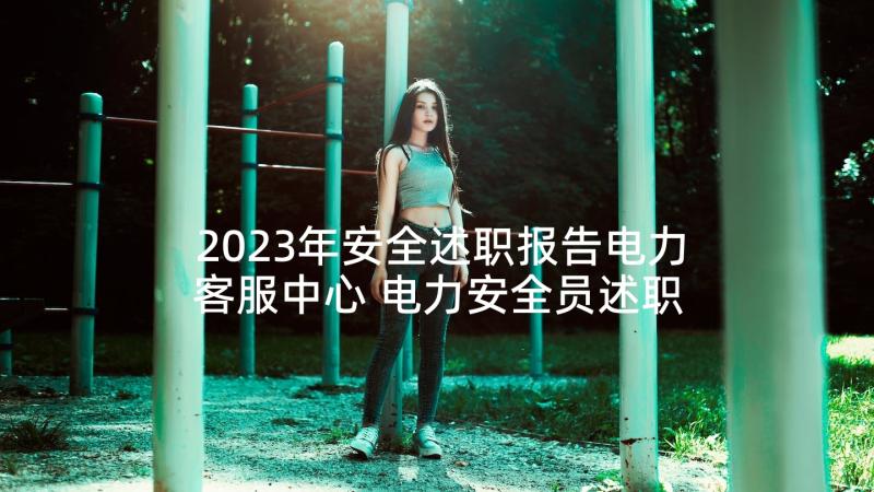 2023年安全述职报告电力客服中心 电力安全员述职报告(汇总5篇)