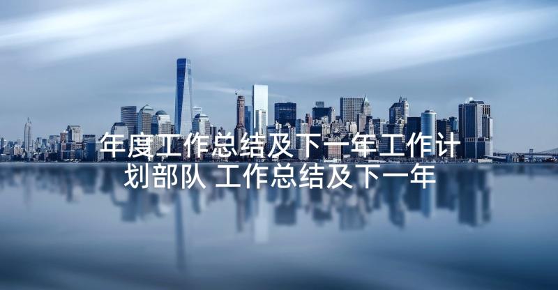 年度工作总结及下一年工作计划部队 工作总结及下一年工作计划(模板7篇)