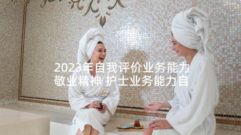 2023年自我评价业务能力敬业精神 护士业务能力自我评价(优秀5篇)