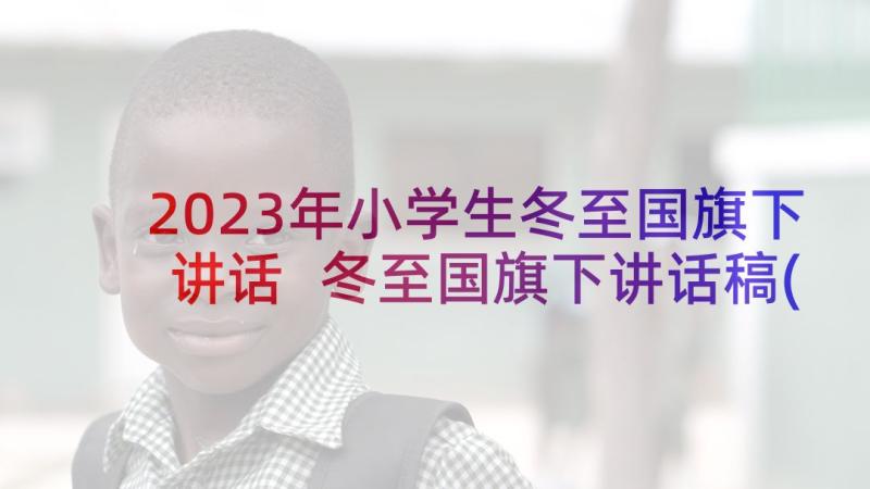 2023年小学生冬至国旗下讲话 冬至国旗下讲话稿(大全9篇)