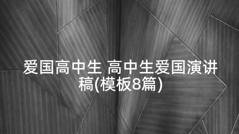 爱国高中生 高中生爱国演讲稿(模板8篇)