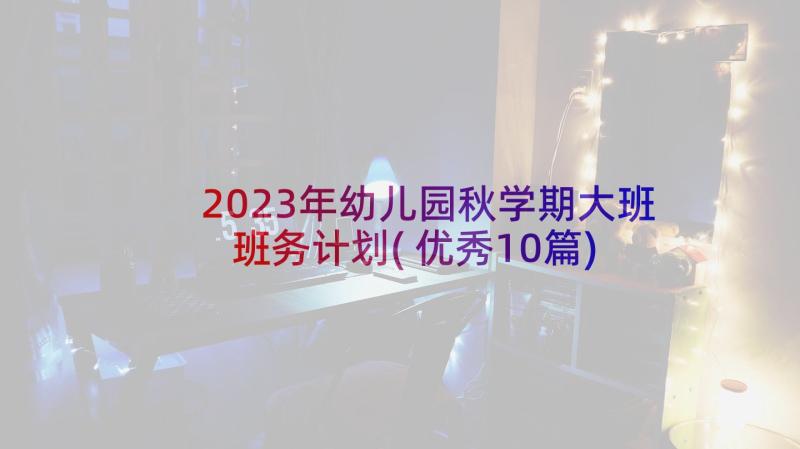 2023年幼儿园秋学期大班班务计划(优秀10篇)