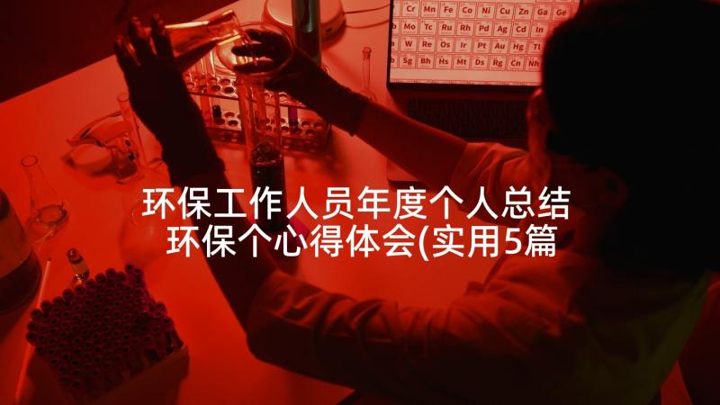 环保工作人员年度个人总结 环保个心得体会(实用5篇)