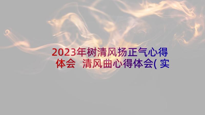 2023年树清风扬正气心得体会 清风曲心得体会(实用8篇)