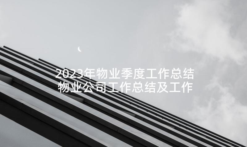 2023年物业季度工作总结 物业公司工作总结及工作计划(汇总7篇)