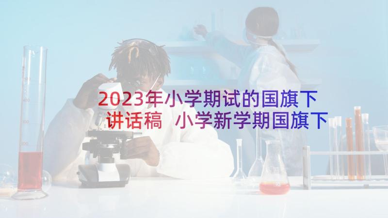 2023年小学期试的国旗下讲话稿 小学新学期国旗下讲话稿(优质5篇)