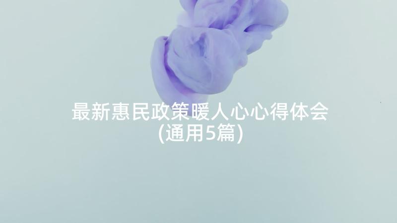 最新惠民政策暖人心心得体会(通用5篇)