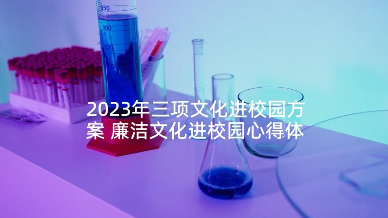 2023年三项文化进校园方案 廉洁文化进校园心得体会(优秀5篇)
