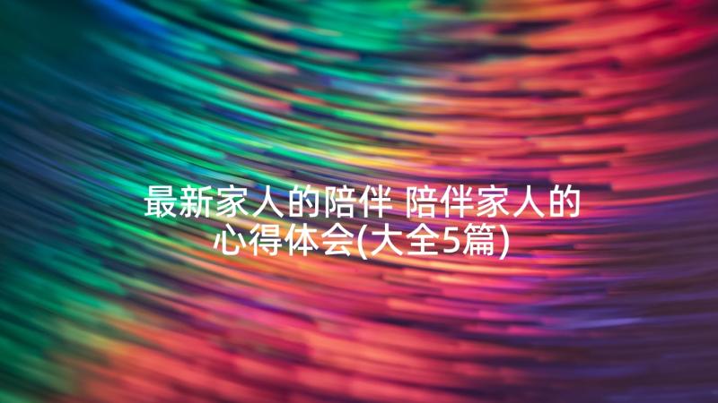 最新家人的陪伴 陪伴家人的心得体会(大全5篇)