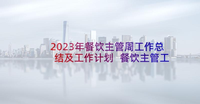 2023年餐饮主管周工作总结及工作计划 餐饮主管工作总结(优秀7篇)