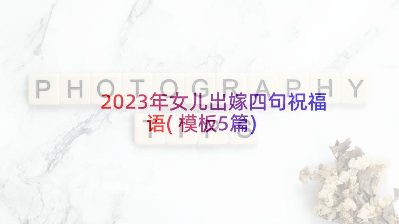 2023年女儿出嫁四句祝福语(模板5篇)