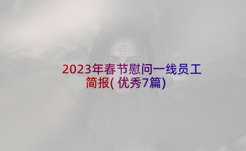 2023年春节慰问一线员工简报(优秀7篇)