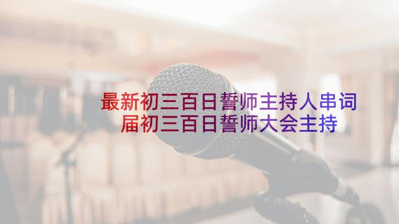 最新初三百日誓师主持人串词 届初三百日誓师大会主持词(实用5篇)