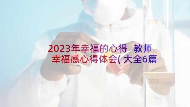 2023年幸福的心得 教师幸福感心得体会(大全6篇)