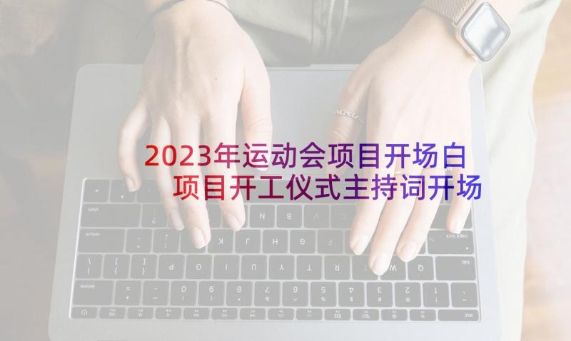 2023年运动会项目开场白 项目开工仪式主持词开场白(汇总5篇)