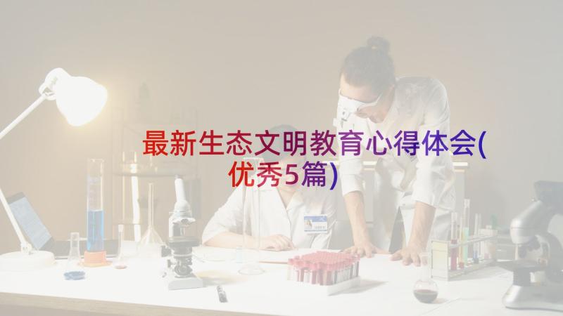 最新生态文明教育心得体会(优秀5篇)