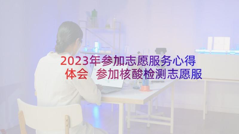 2023年参加志愿服务心得体会 参加核酸检测志愿服务心得体会(大全5篇)