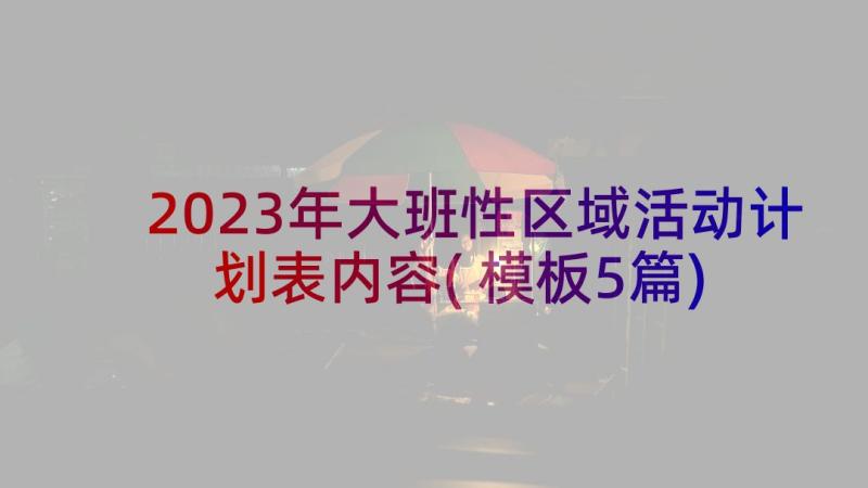 2023年大班性区域活动计划表内容(模板5篇)